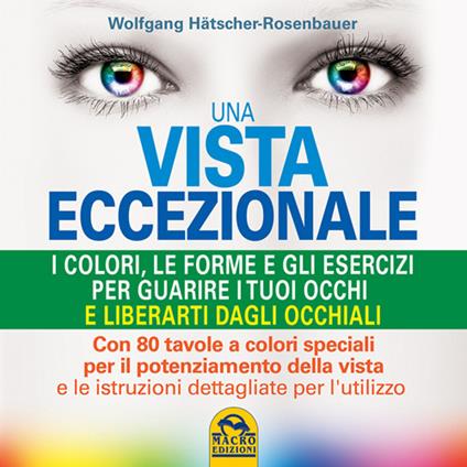 Una vista eccezionale. I colori, le forme e gli esercizi per guarire i tuoi occhi e liberarti dagli occhiali - Wolfgang Hätscher-Rosenbauer - copertina