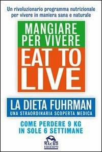 Eat to Live. Mangiare per vivere. La dieta Fuhrman, una straordinaria scoperta medica. Come perdere 9 kg in sole 6 settimane. Un rivoluzionario programma - Joel Fuhrman - copertina