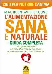 L'alimentazione sana e naturale. Guida completa. Cibo per nutrire l'anima - Maureen Whitehouse - copertina