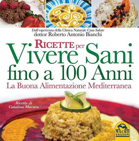 Ricette per vivere sani fino a 100 anni. La buona alimentazione mediterranea - Roberto Antonio Bianchi - 2