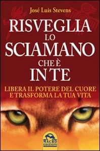 Libro Risveglia lo sciamano che è in te. Libera il potere del cuore e trasforma la tua vita José Luis Stevens