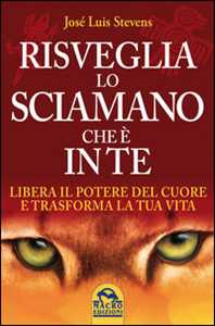 Libro Risveglia lo sciamano che è in te. Libera il potere del cuore e trasforma la tua vita José Luis Stevens