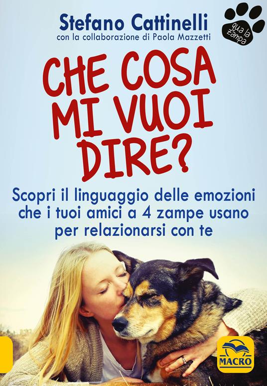 Che cosa mi vuoi dire? Scopri il linguaggio delle emozioni che i tuoi amici a 4 zampe usano per relazionarsi con te - Stefano Cattinelli - copertina