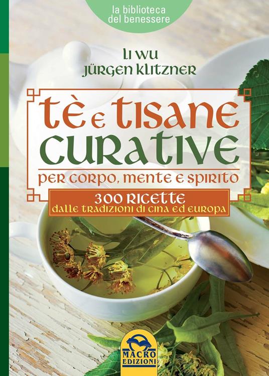 Tè e tisane curative per corpo, mente e spirito. 300 ricette dalle tradizioni di Cina ed Europa - Li Wu,Jürgen Klitzner - 2