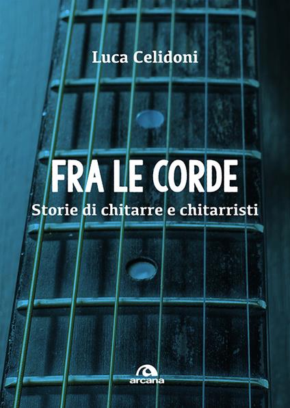 Fra le corde. Storie di chitarre e chitarristi - Luca Celidoni - ebook