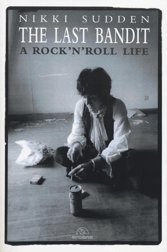 The last bandit. A rock'n'roll life. Ediz. inglese - Nikki Sudden - copertina