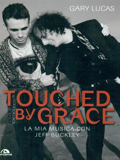 Touched by grace. La mia musica con Jeff Buckley - Gary Lucas - 2
