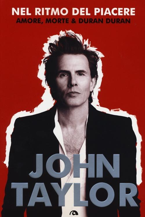 Nel ritmo del piacere. Amore, morte & Duran Duran - John Taylor - copertina