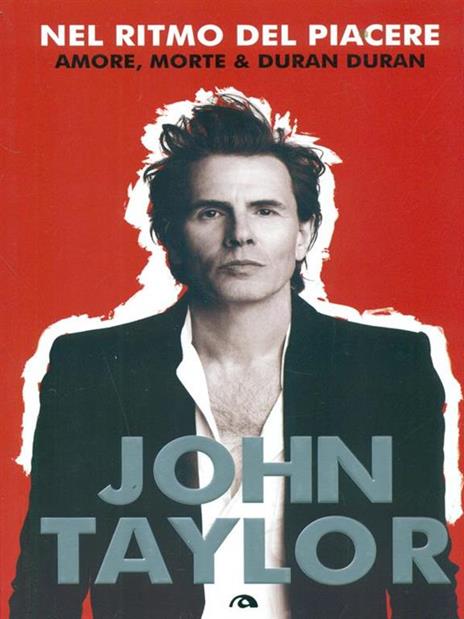 Nel ritmo del piacere. Amore, morte & Duran Duran - John Taylor - 4