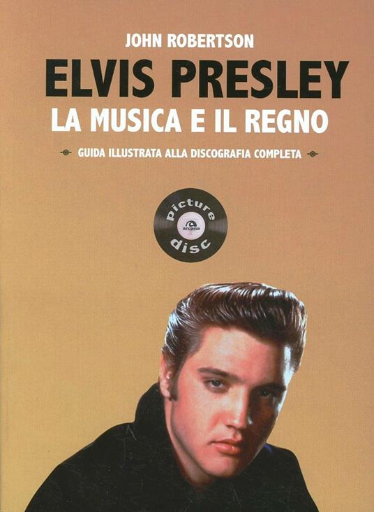 Elvis Presley. La musica e il regno. Guida illustrata alla discografia completa - John Robertson - copertina