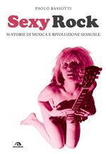 Sexy rock. 50 storie di musica e rivoluzione sessuale