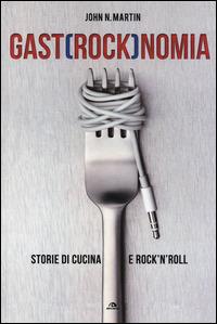 Gastrocknomia. Storie di cucina e rock'n'roll - John N. Martin - copertina