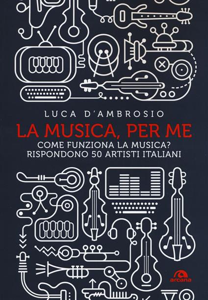 La musica, per me. Come funziona la musica? Rispondono 50 artisti italiani - Luca D'Ambrosio - copertina