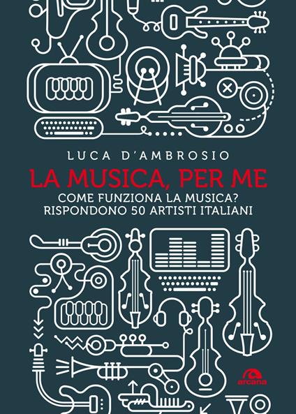 La musica, per me. Come funziona la musica? Rispondono 50 artisti italiani - Luca D'Ambrosio - ebook