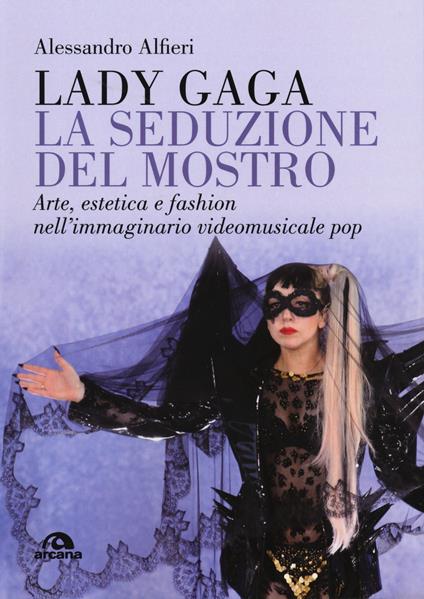 Lady Gaga. La seduzione del mostro. Arte, estetica e fashion nell'immaginario videomusicale pop - Alessandro Alfieri - copertina