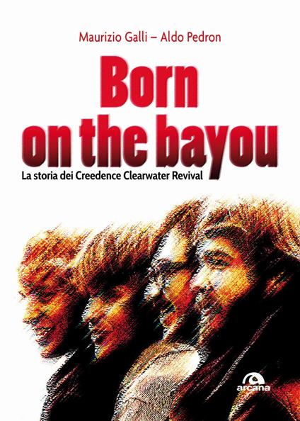 Born on the Bayou. La storia dei Creedence Clearwater Revival - Maurizio Galli,Aldo Pedron - copertina