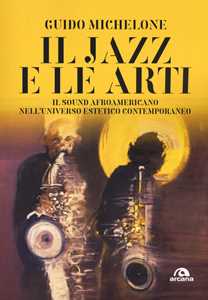 Libro Il jazz e le arti. Il sound afroamericano nell'universo estetico contemporaneo Guido Michelone