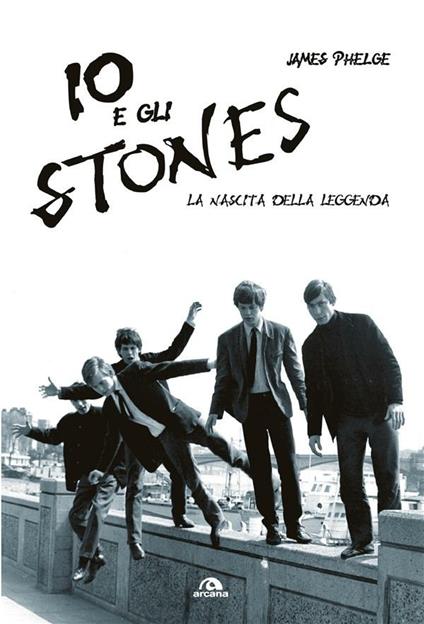 Io e gli Stones. La nascita della leggenda - James Phelge,Paolo Bassotti,Marco Lascialfari - ebook