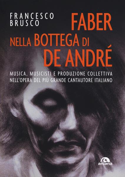Faber nella bottega di De André. Musica, musicisti e produzione collettiva nell'opera del più grande cantautore italiano - Francesco Brusco - copertina