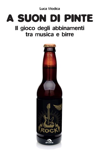 A suon di pinte. Teoria e pratica dell'abbinamento birra/rock - Luca Modica - copertina