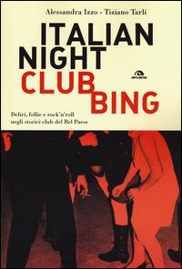 Italian nightclubbing. Deliri, follie e rock'n'roll negli storici club del Bel Paese - Alessandra Izzo,Tiziano Tarli - copertina