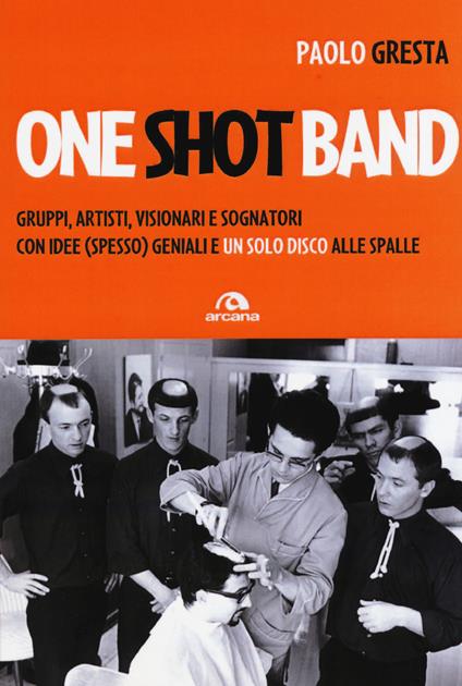 One shot band. Gruppi, artisti, visionari e sognatori con idee (spesso) geniali e un solo disco alle spalle - Paolo Gresta - copertina