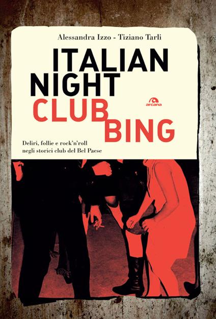 Italian nightclubbing. Deliri, follie e rock'n'roll negli storici club del Bel Paese - Alessandra Izzo,Tiziano Tarli - ebook