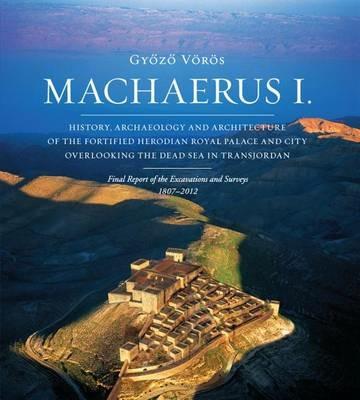 Machaerus I. History, archaeology and architecture of the fortified Herodian Royal Palace and City Overlooking the Dead Sea in Transjordan - Gyozo Vörös - copertina