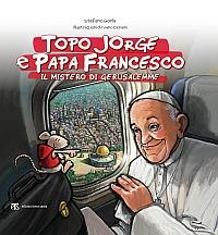 Topo Jorge e papa Francesco. Il mistero di Gerusalemme - Stefano Gorla,Ivano Ceriani - copertina