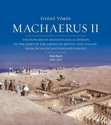 Machaerus II. The hungarian archaeological mission in the light of the american-baptist and italian-franciscan excavations and surveys - Gyozo Vörös - copertina