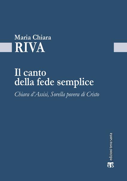 Il Canto della fede semplice. Chiara d'Assisi, Sorella povera di Cristo - Maria Chiara Riva - ebook