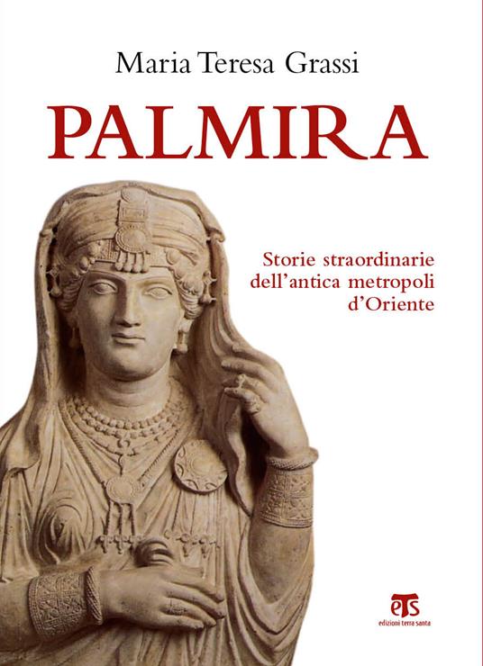 Palmira. Storie straordinarie dell'antica metropoli d'Oriente - Maria Teresa Grassi - ebook