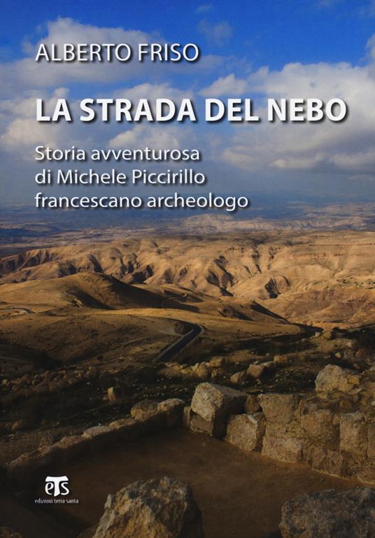 La strada del Nebo. Storia avventurosa di Michele Piccirillo, francescano archeologo - Alberto Friso - copertina