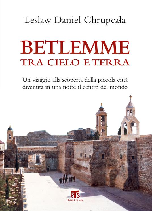 Betlemme tra cielo e terra. Un viaggio alla scoperta della piccola città divenuta in una notte il centro del mondo - Leslaw Daniel Chrupcala - ebook