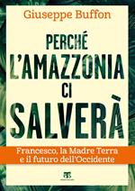 Perché l'Amazzonia ci salverà. Francesco, la Madre Terra e il futuro dell'Occidente