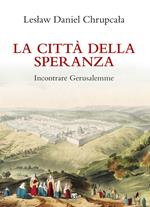 La città della speranza. Incontrare Gerusalemme