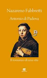 Libro Antonio di Padova. Il romanzo di una vita Nazareno Fabbretti