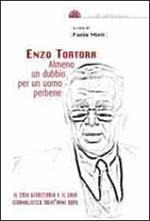 Enzo Tortora. Almeno un dubbio per un uomo perbene. Il caso giudiziario e il caso giornalistico trent'anni dopo