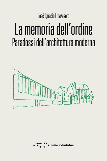 La memoria dell'ordine. Paradossi dell'architettura moderna - José Ignacio Linazasoro - copertina