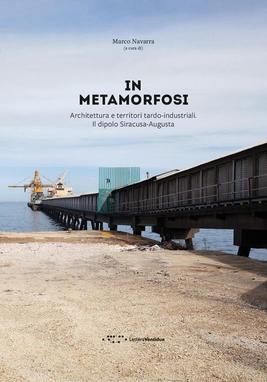 In metamorfosi. Architettura e territori tardo-industriali. Il dipolo Siracusa-Augusta - copertina