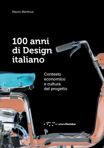 100 anni di design italiano. Contesto economico e cultura del progetto - Mauro Martinuz - copertina