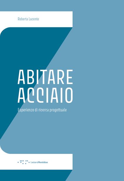 Abitare Acciaio. Esperienze di ricerca progettuale - Roberta Lucente - copertina