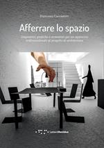 Afferrare lo spazio. Dispositivi, pratiche e strumenti per un approccio tridimensionale al progetto di architettura