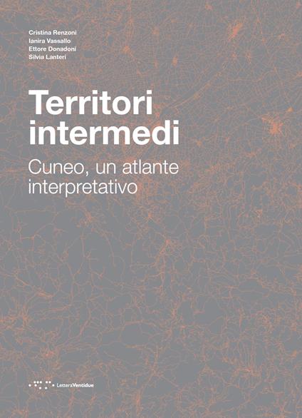 Territori intermedi. Cuneo, un atlante interpretativo - Cristina Renzoni,Ianira Vassallo,Ettore Donadoni - copertina