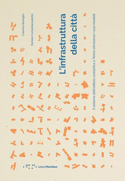 L' infrastruttura della città. Il sistema dell'edilizia scolastica a Torino attraverso i suoi modelli - Caterina Barioglio,Daniele Campobenedetto - copertina