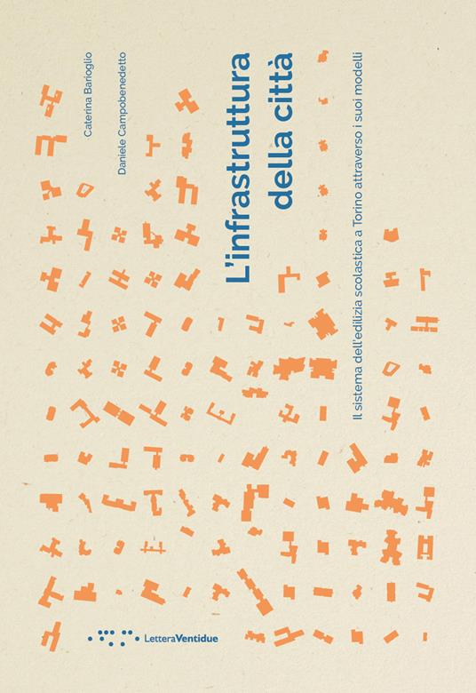L' infrastruttura della città. Il sistema dell'edilizia scolastica a Torino attraverso i suoi modelli - Caterina Barioglio,Daniele Campobenedetto - copertina
