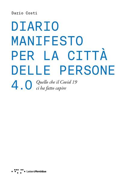 Diario manifesto per la città delle persone 4.0. Quello che il Covid 19 ci ha fatto capire - Dario Costi - copertina