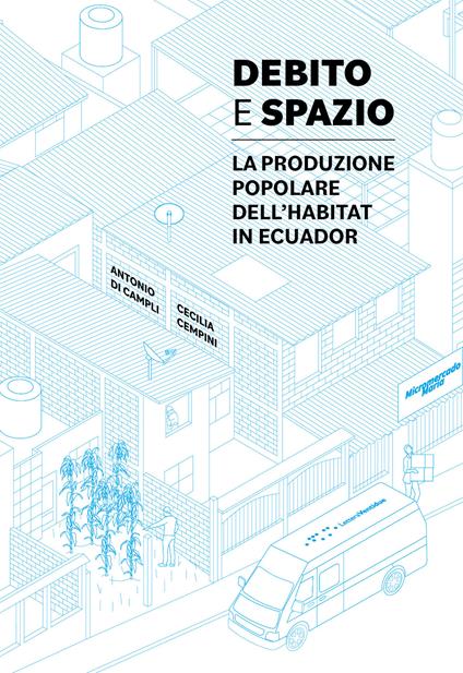 Debito e spazio. La produzione popolare dell'habitat in Ecuador - Antonio Di Campli,Cecilia Cempini - copertina