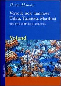 Verso le isole luminose. Tahiti, Tuamotu, Marchesi. Con uno scritto di Colette - Renée Hamon - copertina