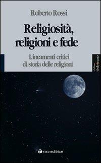 Religiosità, religioni e fede. Lineamenti critici di storia delle religioni - Roberto Rossi - copertina